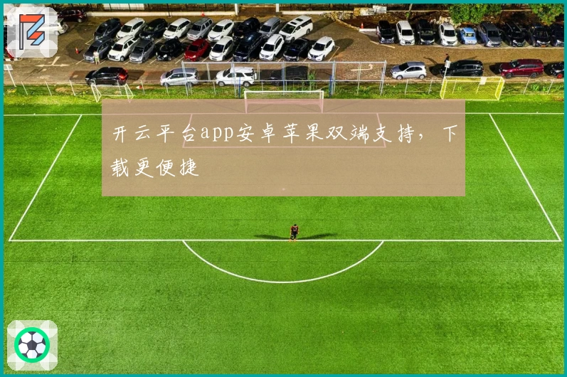 开云平台app安卓苹果双端支持，下载更便捷