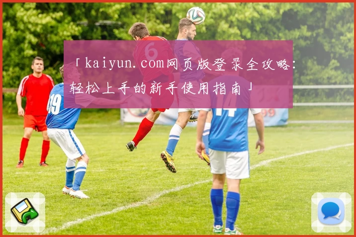 「kaiyun.com网页版登录全攻略：轻松上手的新手使用指南」