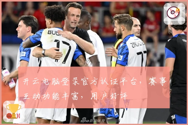 开云电脑登录官方认证平台，赛事互动功能丰富，用户好评
