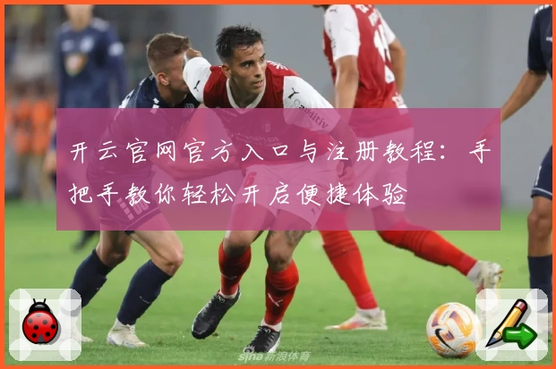 开云官网官方入口与注册教程：手把手教你轻松开启便捷体验