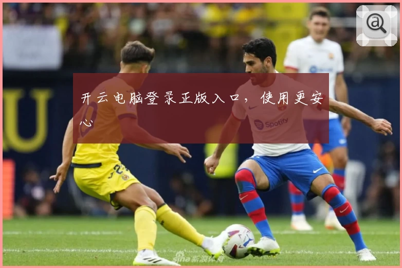 开云电脑登录正版入口，使用更安心