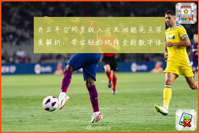 开云平台网页版入口及功能亮点深度解析，带你轻松玩转全新数字体验