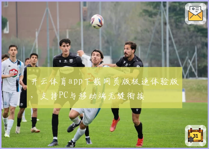 开云体育app下载网页版极速体验版，支持PC与移动端无缝衔接
