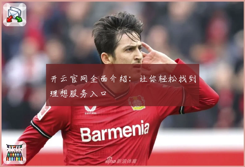 开云官网全面介绍：让你轻松找到理想服务入口