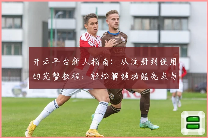 开云平台新人指南：从注册到使用的完整教程，轻松解锁功能亮点与核心特色