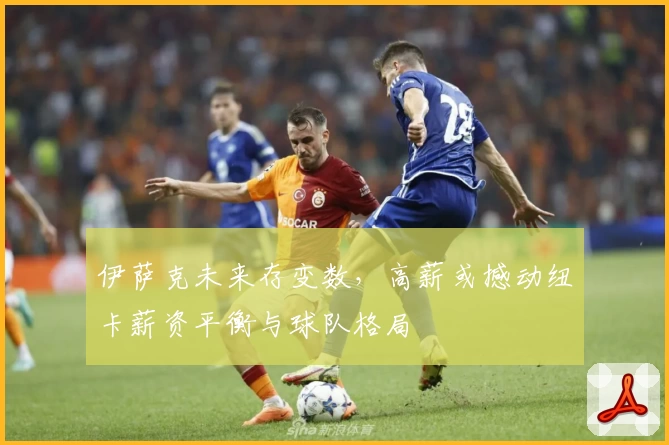 伊萨克未来存变数,高薪或撼动纽卡薪资平衡与球队格局