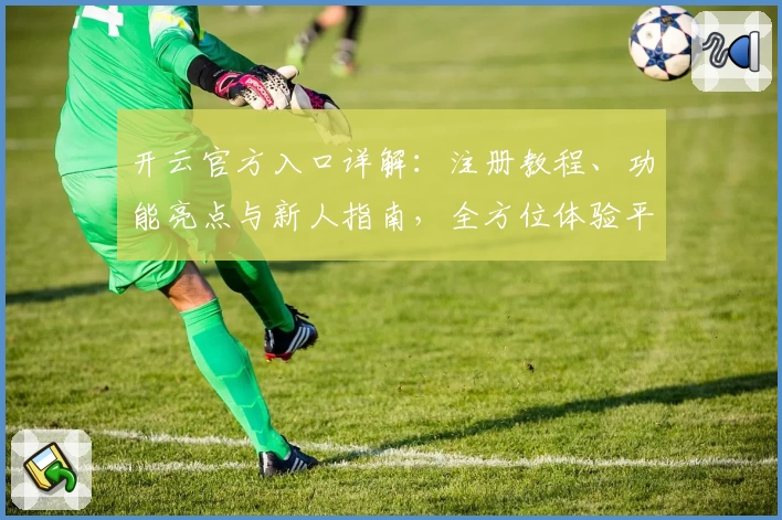开云官方入口详解：注册教程、功能亮点与新人指南，全方位体验平台魅力