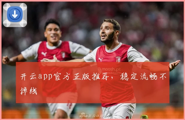 开云app官方正版推荐，稳定流畅不掉线
