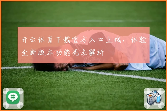 开云体育下载官方入口上线，体验全新版本功能亮点解析