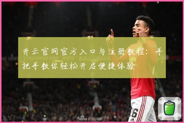 开云官网官方入口与注册教程：手把手教你轻松开启便捷体验