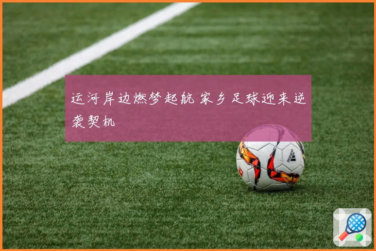 运河岸边燃梦起航 家乡足球迎来逆袭契机