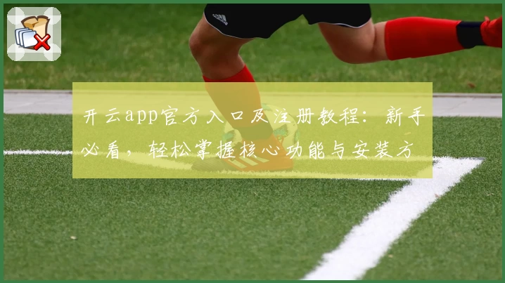 开云app官方入口及注册教程：新手必看，轻松掌握核心功能与安装方法