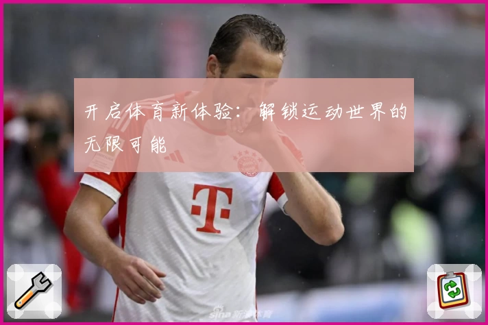 开启体育新体验:解锁运动世界的无限可能