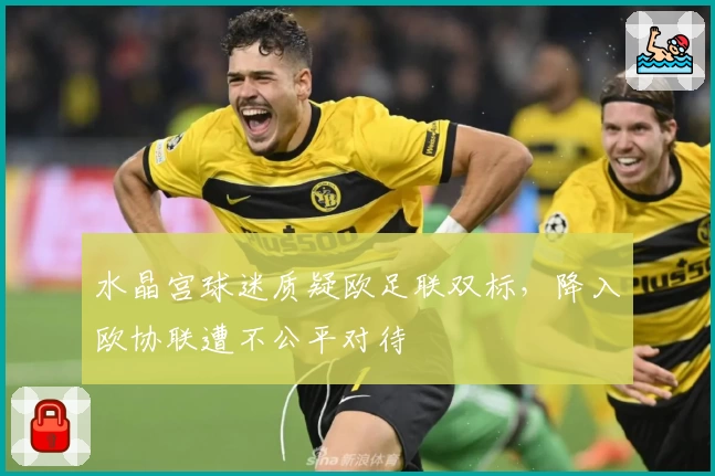 水晶宫球迷质疑欧足联双标，降入欧协联遭不公平对待
