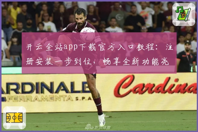 开云全站app下载官方入口教程：注册安装一步到位，畅享全新功能亮点体验