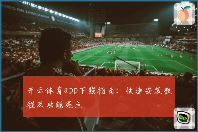 开云体育app下载指南:快速安装教程及功能亮点