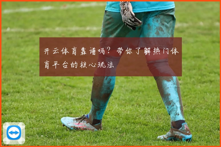 开云体育靠谱吗？带你了解热门体育平台的核心玩法