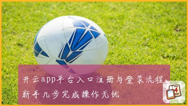 开云app平台入口注册与登录流程,新手几步完成操作无忧