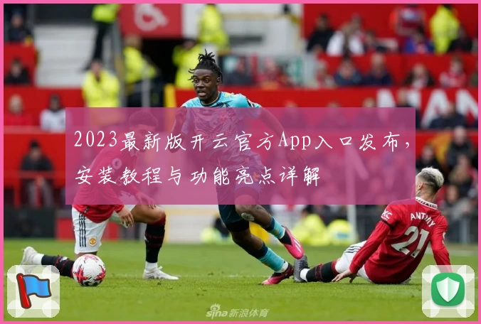 2023最新版开云官方App入口发布，安装教程与功能亮点详解