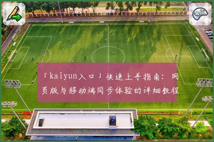 「kaiyun入口」快速上手指南：网页版与移动端同步体验的详细教程