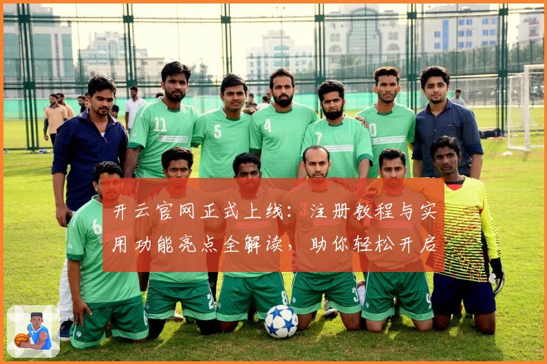 开云官网正式上线：注册教程与实用功能亮点全解读，助你轻松开启全新体验