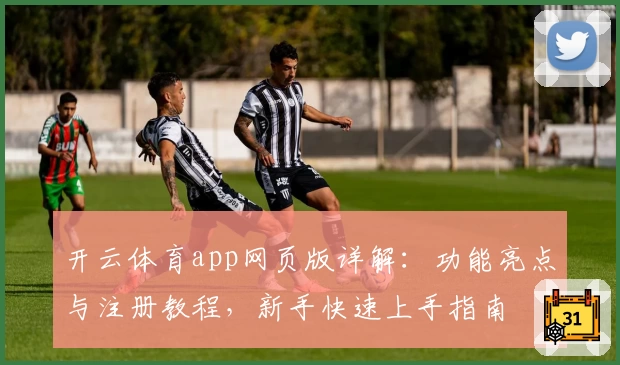 开云体育app网页版详解：功能亮点与注册教程，新手快速上手指南