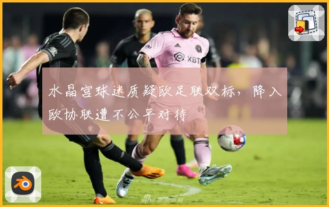 水晶宫球迷质疑欧足联双标，降入欧协联遭不公平对待