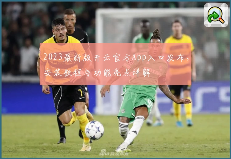 2023最新版开云官方App入口发布，安装教程与功能亮点详解