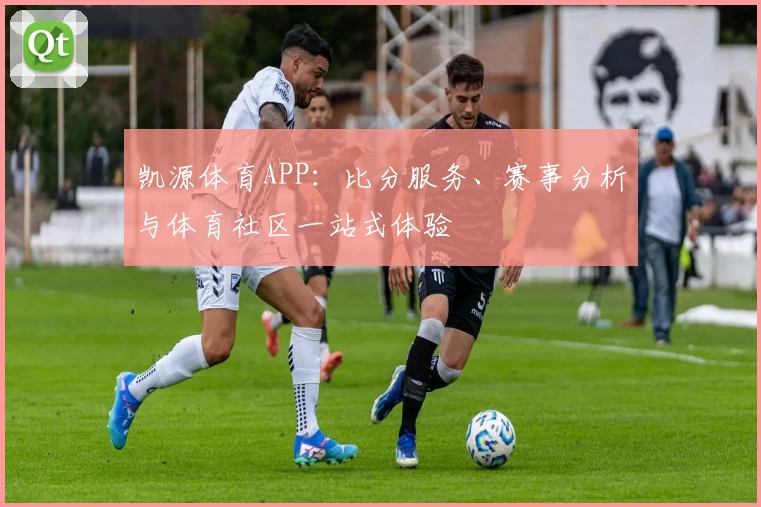 凯源体育APP：比分服务、赛事分析与体育社区一站式体验