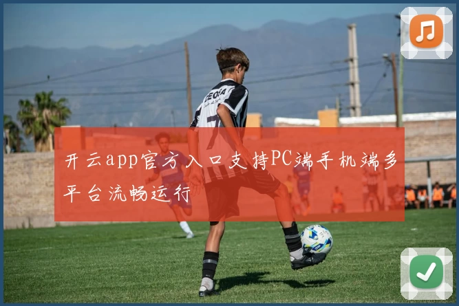 开云app官方入口支持PC端手机端多平台流畅运行
