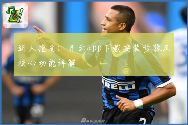 新人指南：开云app下载安装步骤及核心功能详解
