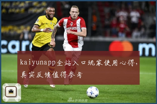 kaiyunapp全站入口玩家使用心得，真实反馈值得参考