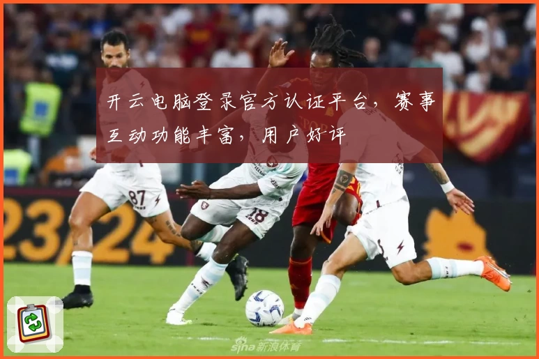 开云电脑登录官方认证平台，赛事互动功能丰富，用户好评