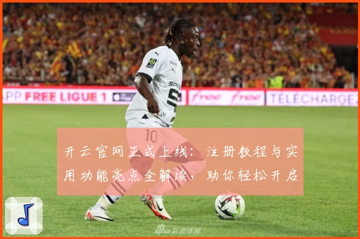 开云官网正式上线：注册教程与实用功能亮点全解读，助你轻松开启全新体验