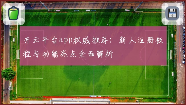 开云平台app权威推荐:新人注册教程与功能亮点全面解析