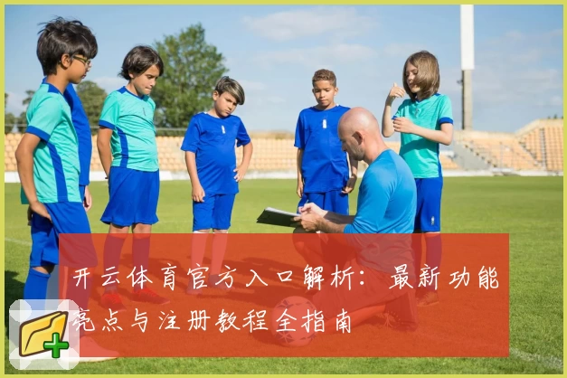 开云体育官方入口解析：最新功能亮点与注册教程全指南