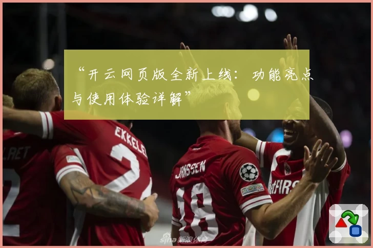 “开云网页版全新上线：功能亮点与使用体验详解”