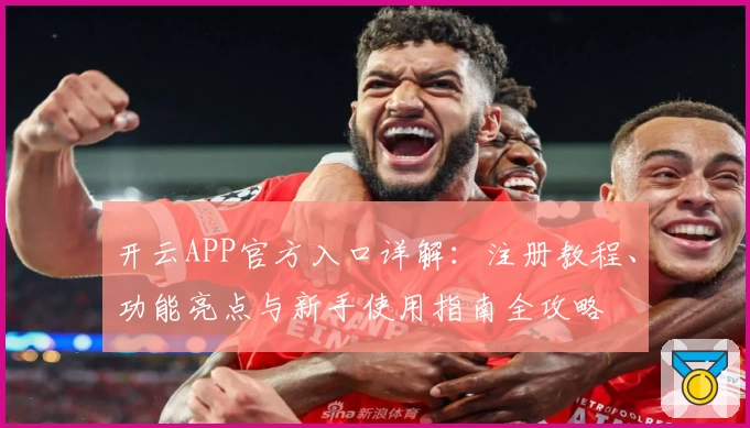 开云APP官方入口详解：注册教程、功能亮点与新手使用指南全攻略