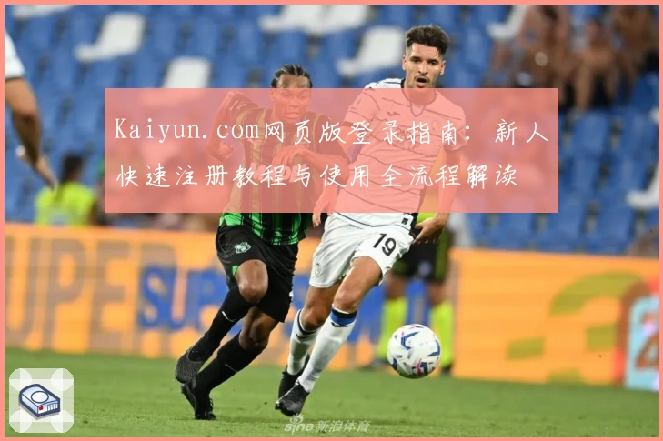 Kaiyun.com网页版登录指南：新人快速注册教程与使用全流程解读