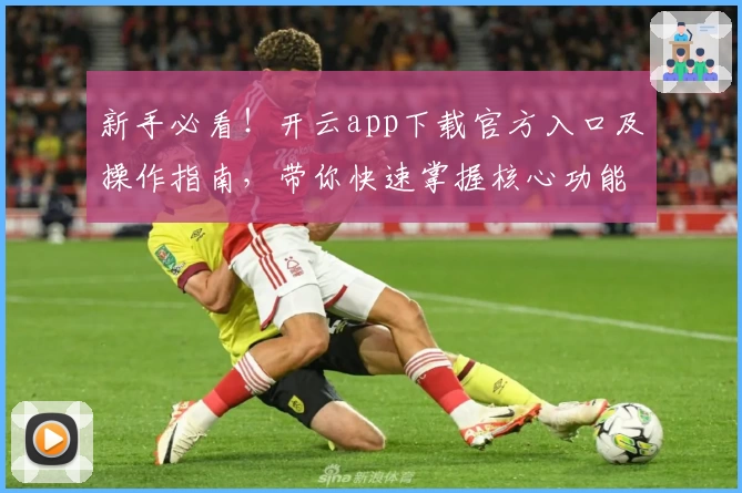 新手必看！开云app下载官方入口及操作指南，带你快速掌握核心功能