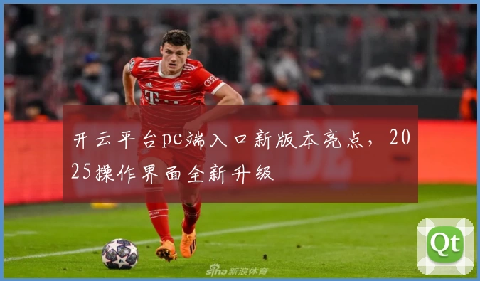 开云平台pc端入口新版本亮点，2025操作界面全新升级