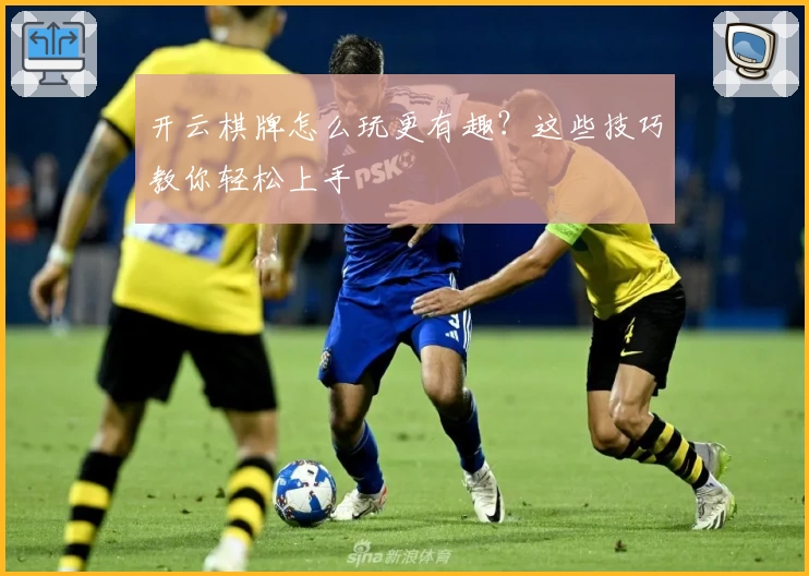 开云棋牌怎么玩更有趣?这些技巧教你轻松上手