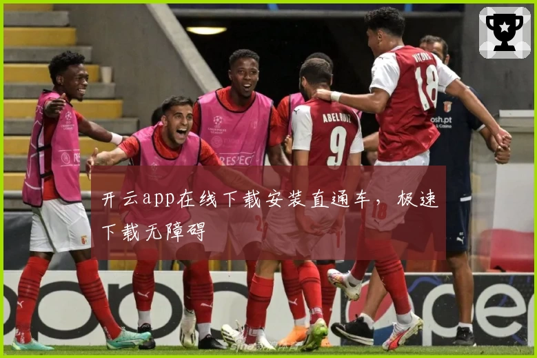开云app在线下载安装直通车，极速下载无障碍