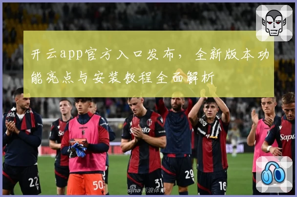 开云app官方入口发布，全新版本功能亮点与安装教程全面解析