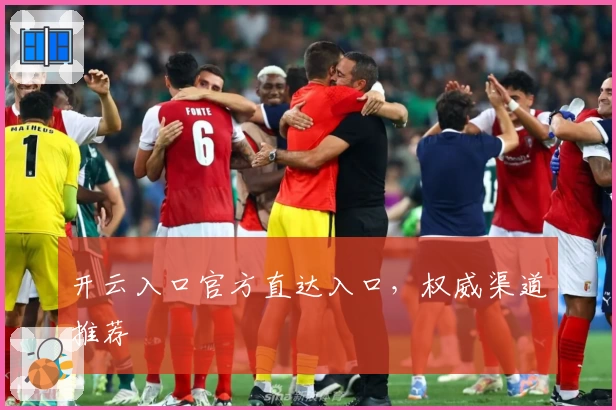 开云入口官方直达入口，权威渠道推荐