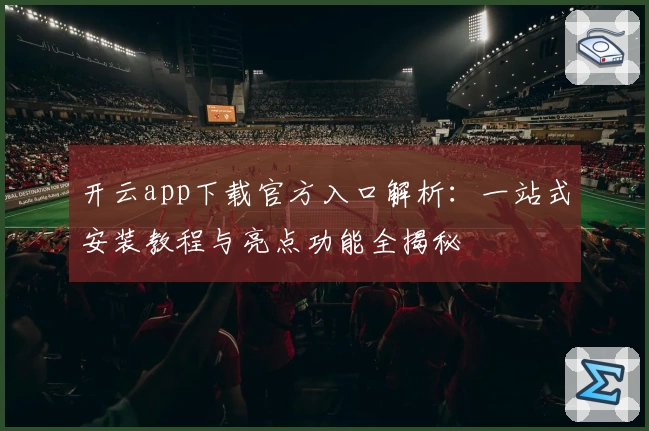 开云app下载官方入口解析：一站式安装教程与亮点功能全揭秘