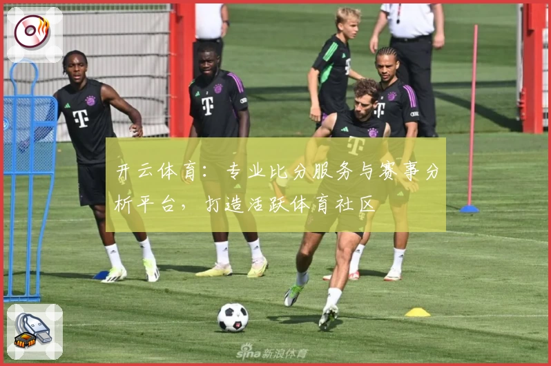 开云体育：专业比分服务与赛事分析平台，打造活跃体育社区
