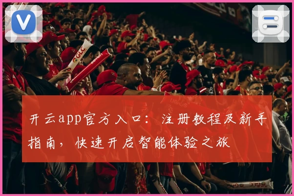 开云app官方入口：注册教程及新手指南，快速开启智能体验之旅