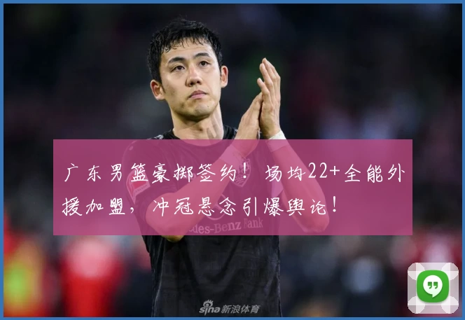 广东男篮豪掷签约!场均22+全能外援加盟,冲冠悬念引爆舆论!