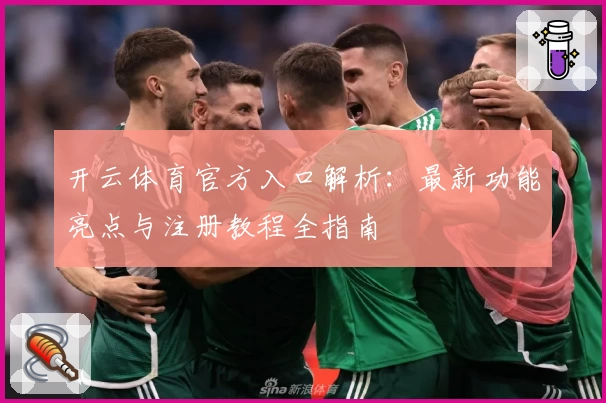 开云体育官方入口解析：最新功能亮点与注册教程全指南